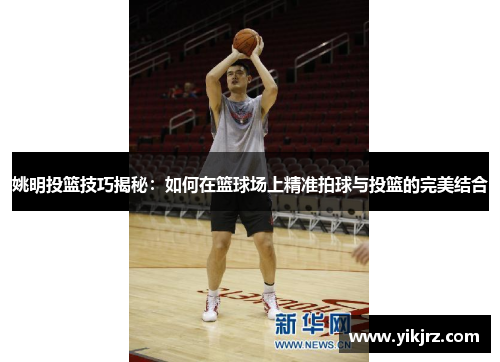 姚明投篮技巧揭秘：如何在篮球场上精准拍球与投篮的完美结合