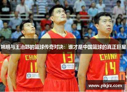 姚明与王治郅的篮球传奇对决：谁才是中国篮球的真正巨星