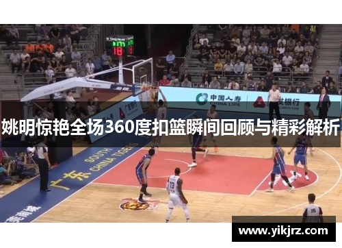 姚明惊艳全场360度扣篮瞬间回顾与精彩解析