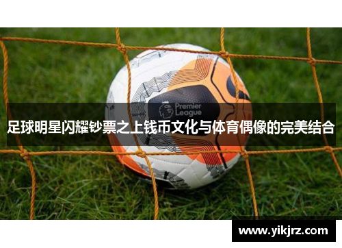 足球明星闪耀钞票之上钱币文化与体育偶像的完美结合