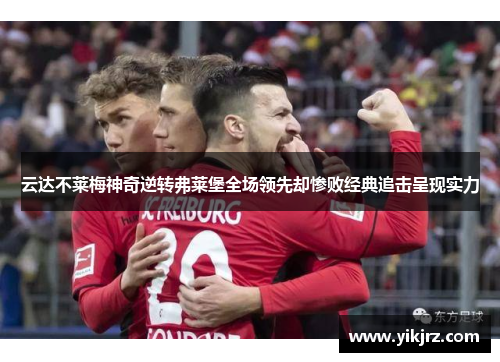 云达不莱梅神奇逆转弗莱堡全场领先却惨败经典追击呈现实力