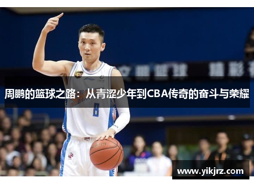 周鹏的篮球之路：从青涩少年到CBA传奇的奋斗与荣耀