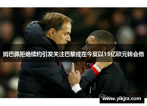姆巴佩拒绝续约引发关注巴黎或在今夏以15亿欧元转会他